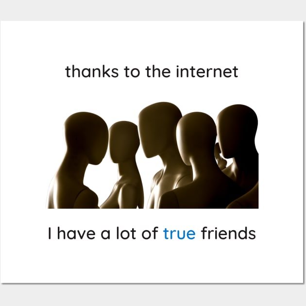 Thanks to the internet I have a lot of true friends. Wall Art by Cold Dusk